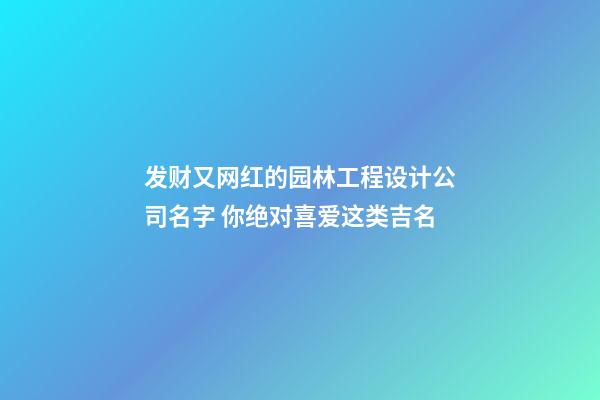 发财又网红的园林工程设计公司名字 你绝对喜爱这类吉名